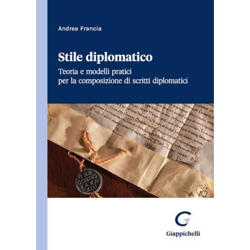 Stile diplomatico. Teoria e modelli pratici per la composizione di scritti diplomatici [Andrea Francia - Giappichelli]