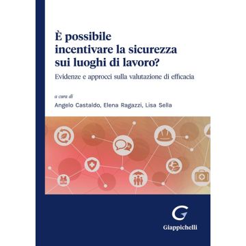 È possibile incentivare la sicurezza sui luoghi di lavoro? Evidenze e approcci sulla valutazione di efficacia [Castaldo Angelo;Ragazzi Elena;Sella Lisa - Giappichelli]