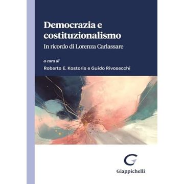 Democrazia e costituzionalismo. In ricordo di Lorenza Carlassare. Atti del Convegno tenutosi il 1° aprile 2023 nell'Aula Magna dell'Università degli Studi di Padova [Kostoris R. E.;Rivosecchi G. - Giappichelli]