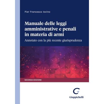 Manuale delle leggi amministrative e penali in materia di armi. Annotato con la più recente giurisprudenza 2/ed. (Iovino Pier Francesco - Giappichelli)
