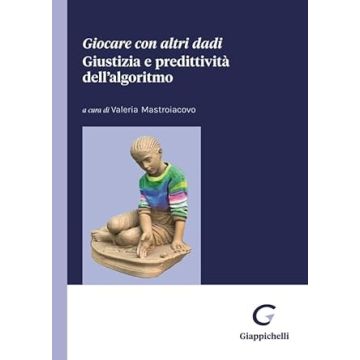 Giocare con altri dadi. Giustizia e predittività dell'algoritmo  [Mastroiacovo Valeria - Giappichelli]