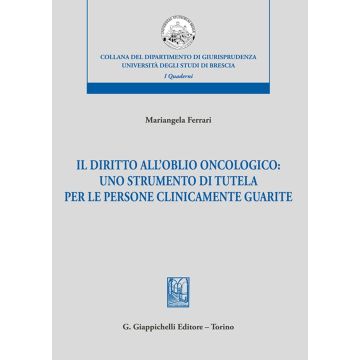 Il diritto dell'oblio oncologico: uno strumento di tutela per le persone clinicamente guarite (Ferrari Mariangela - Giappichelli)