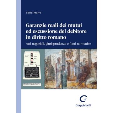 Garanzie reali dei mutui ed escussione del debitore in diritto romano. Atti negoziali, giurisprudenza e fonti normative [Marra Ilaria - Giappichelli]