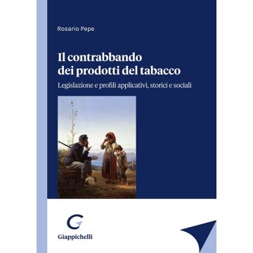 Il contrabbando dei prodotti del tabacco. Legislazione e profili applicativi, storici e sociali [Pepe Rosario - Giappichelli]