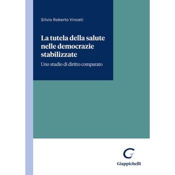 La tutela della salute nelle democrazie stabilizzate. Uno studio di diritto comparato [Vinceti Silvio Roberto - Giappichelli]