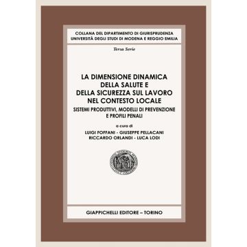 La dimensione dinamica della salute e della sicurezza sul lavoro nel contesto locale. Sistemi produttivi, modelli di prevenzione e profili penali [Foffani Luigi; Pellacani Giuseppe; Orlandi Riccardo - Giappichelli]