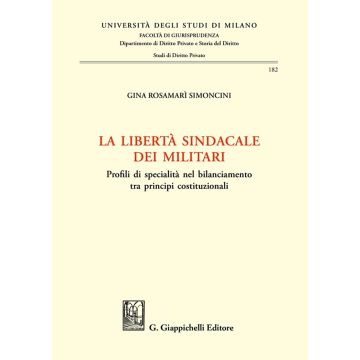 La libertà sindacale dei militari. Profili di specialità nel bilanciamento tra principi costituzionali (Simoncini Gina R. - Giappichelli)