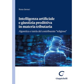 Intelligenza artificiale e giustizia predittiva in materia tributaria. Algoretica e tutela del contribuente «religioso» [Geraci Rosa - Giappichelli]