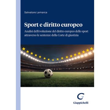 Sport e diritto europeo. Analisi dell'evoluzione del diritto europeo dello sport attraverso le sentenze della Corte di giustizia (Lamarca Salvatore - Giappichelli)