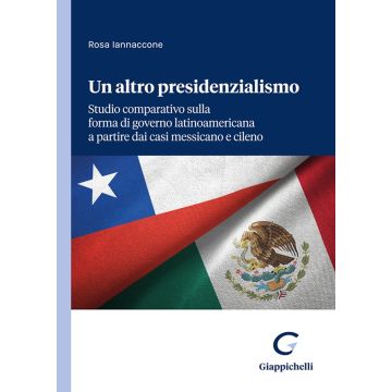 Un altro presidenzialismo. Studio comparativo sulla forma di governo latinoamericana a partire dai casi messicano e cileno [Iannaccone Rosa - Giappichelli]