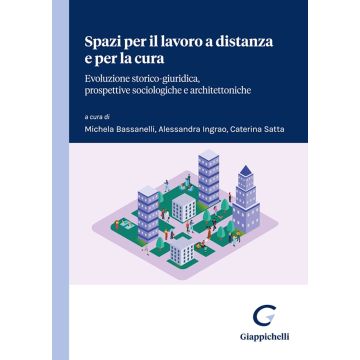 Spazi per il lavoro a distanza e per la cura. Evoluzione storico-giuridica, prospettive sociologiche e architettoniche (Bassanelli Michela; Ingrao Alessandra; Satta Caterina - Giappichelli)