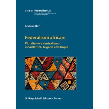 Federalismi africani. Pluralismo e centralismo in Sudafrica, Nigeria ed Etiopia [Dirri Adriano - Giappichelli]