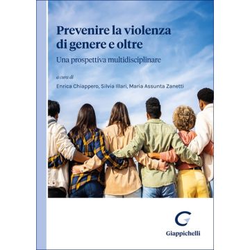 Prevenire la violenza di genere e oltre. Una prospettiva multidisciplinare (Chiappero Enrica; Illari Silvia; Zanetti Maria Assunta - Giappichelli)