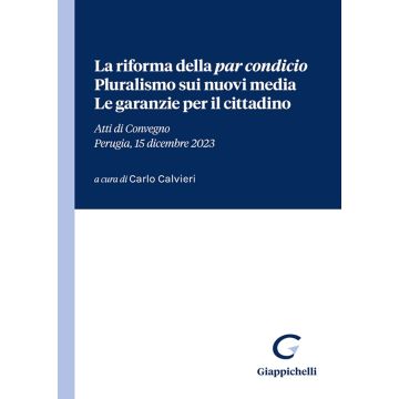 La riforma della «par condicio». Pluralismo sui nuovi media. Le garanzie per il cittadino. Atti di Convegno (Perugia, 15 dicembre 2023)