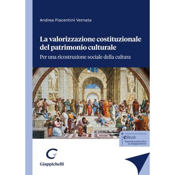 La valorizzazione costituzionale del patrimonio culturale. Per una ricostruzione sociale della cultura (Piacentini Vernata Andrea - Giappichelli)