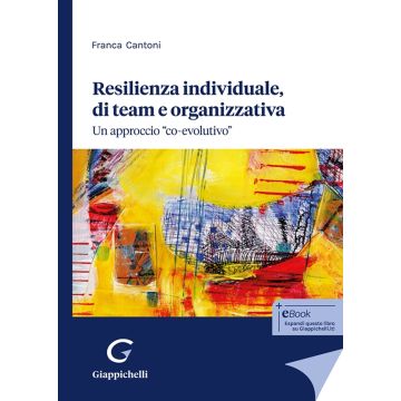Resilienza individuale, di team e organizzativa. Un approccio «co-evolutivo» (Cantoni Franca - Giappichelli)