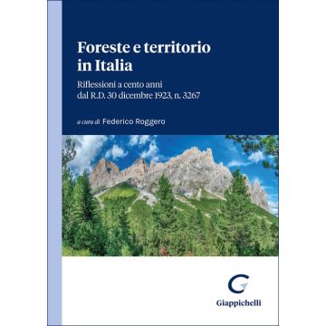 Foreste e territorio in Italia. Riflessioni a cento anni dal R.D. 30 dicembre 1923, n. 3267 (Roggero Federico - Giappichelli)