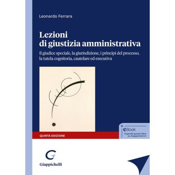 Lezioni di giustizia amministrativa. Il giudice speciale, la giurisdizione, i principi del processo, la tutela cognitoria, cautelare ed esecutiva 5/ed. 2025 [Ferrara Leonardo - Giappichelli]