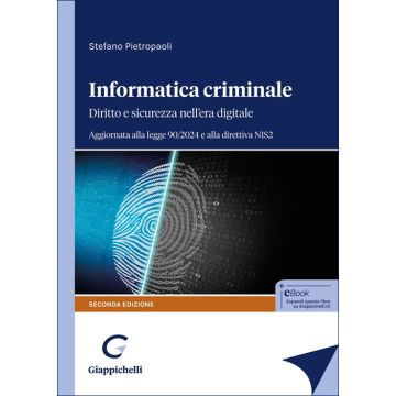 Informatica criminale. Diritto e sicurezza nell'era digitale. Aggiornata alla legge 90/2024 e alla direttiva NIS2 - 2/ed. (Pietropaoli Stefano - Giappichelli)