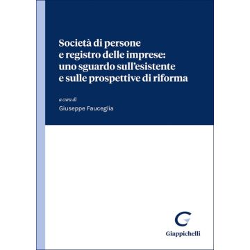 Società di persone e registro delle imprese: uno sguardo sull'esistente e sulle prospettive di riforma (Fauceglia Giuseppe - Giappichelli)