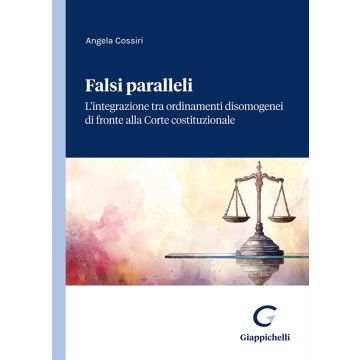 Falsi paralleli. L'integrazione tra ordinamenti disomogenei di fronte alla Corte costituzionale (Cossiri Angela - Giappichelli)