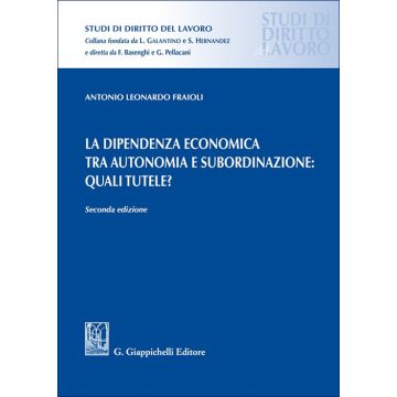 La dipendenza economica tra autonomia e subordinazione: quali tutele? (Fraioli Antonio Leonardo - Giappichelli)