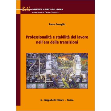 Professionalità e stabilità del lavoro nell'era delle transizioni (Fenoglio Anna	 - Giappichelli)