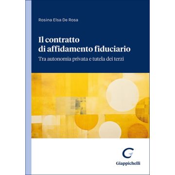 Il contratto di affidamento fiduciario. Tra autonomia privata e tutela dei terzi (De Rosa Rosina Elsa - Giappichelli)