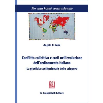 Conflitto collettivo e corti nell'evoluzione dell'ordinamento italiano. La giustizia costituzionale dello sciopero (Golia Angelo Jr - Giappichelli)