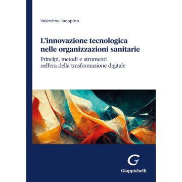 L'innovazione tecnologica nelle organizzazioni sanitarie. Principi, metodi e strumenti nell'era della trasformazione digitale