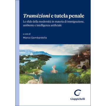 Transizioni e tutela penale. Le sfide della modernità in materia di immigrazione, ambiente e intelligenza artificiale (Gambardella Marco - Giappichelli)