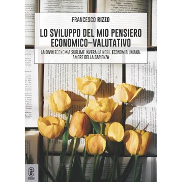 Lo sviluppo del mio pensiero economico-valutativo. La divin economia sublime, invera la nobil economia umana. Amore della sapienza