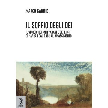 Il soffio degli dei. Il viaggio dei miti pagani e dei libri di Harran dal 1081 al Rinascimento