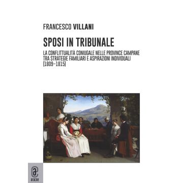 Sposi in tribunale. La conflittualità coniugale nelle province campane tra strategie familiari e aspirazioni individuali (1809-1815)