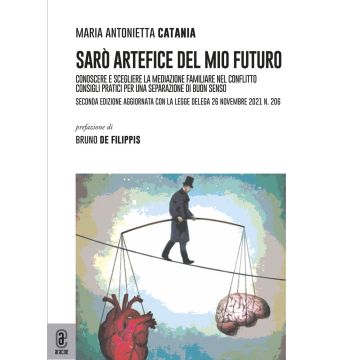 Sarò artefice del mio futuro. Conoscere e scegliere la mediazione familiare nel conflitto. Consigli pratici per una separazione di buon senso