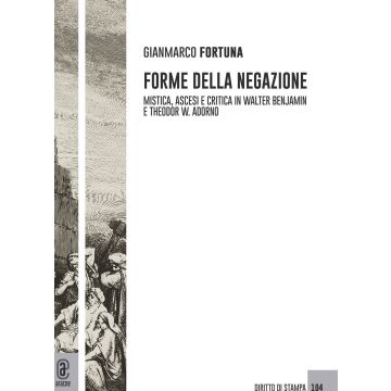 Forme della negazione. Mistica, ascesi e critica in Walter Benjamin e Theodor W. Adorno