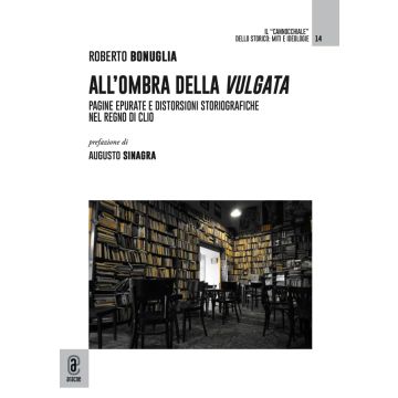 All'ombra della vulgata. Pagine epurate e distorsioni storiografiche nel regno di Clio (Roberto Bonuglia - Aracne)