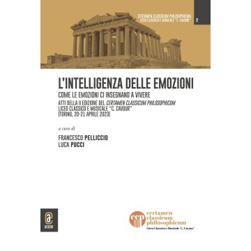 L'intelligenza delle emozioni. Come le emozioni ci insegnano a vivere. Atti della II edizione del Certamen Classicum Philosophicum Liceo classico e musicale «C. Cavour» (Torino, 20-21 aprile 2023)