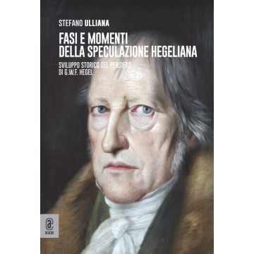Fasi e momenti della speculazione hegeliana. Sviluppo storico del pensiero di G.W.F. Hegel
