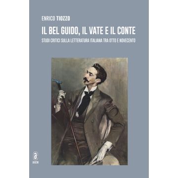 Il bel Guido, il Vate e il conte. Studi critici sulla letteratura italiana tra Otto e Novecento