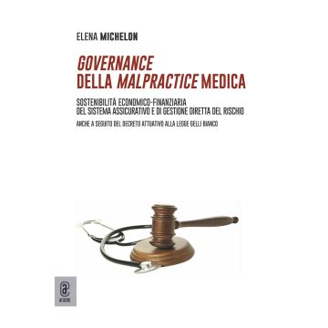 Governance della malpractice medica. Sostenibilità economico-finanziaria del sistema assicurativo e di gestione diretta del rischio. Anche a seguito del decreto attuativo alla legge Gelli Bianco