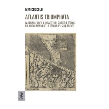 Atlantis Triumphata. La legislazione e il dibattito di giuristi e teologi sul Nuovo Mondo nella Spagna del Cinquecento