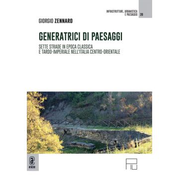 Generatrici di paesaggi. Sette strade in epoca classica e tardo-imperiale nell'Italia centro-orientale