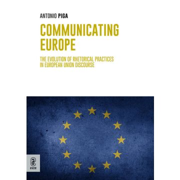 Communicating Europe. The Evolution of Rhetorical Practices in European Union Discourse
