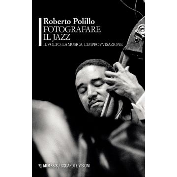 Fotografare il jazz. Il volto, la musica, l'improvvisazione