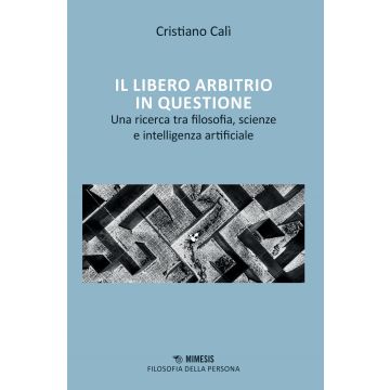 Il libero arbitrio in questione. Una ricerca tra filosofia, scienze e intelligenza artificiale