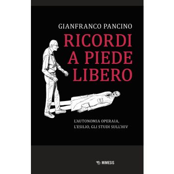 Ricordi a piede libero. L'autonomia operaia, l'esilio, gli studi sull\'HIV