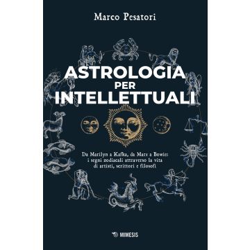 Astrologia per intellettuali. Da Marilyn a Kafka, da Marx a Bowie: i segni zodiacali attraverso la vita di artisti, scrittori e filosofi