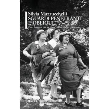 Sguardi penetranti e obliqui. Venti fotografe per un album di famiglia del Novecento. Ediz. illustrata