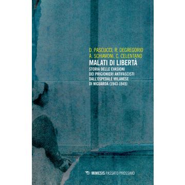 Malati di libertà. Storia delle evasioni dei prigionieri antifascisti dall'ospedale milanese di Niguarda (1943-1945) (Pascucci Daniele; Degregorio Riccardo - Mimesis)